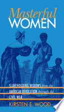 Masterful women : slaveholding widows from the American Revolution through the Civil War / Kirsten E. Wood.