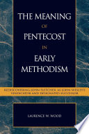 The meaning of Pentecost in early Methodism : rediscovering John Fletcher as Wesley's vindicator and designated successor /