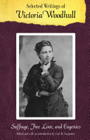 Selected writings of Victoria Woodhull : suffrage, free love, and eugenics / Victoria C. Woodhull ; edited and with an introduction by Cari M. Carpenter.