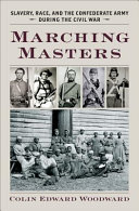 Marching masters : slavery, race, and the Confederate army during the Civil War / Colin Edward Woodward.