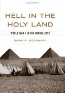 Hell in the Holy Land : World War I in the Middle East / David R. Woodward.