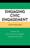 Engaging civic engagement : framing the civic education movement in higher education / Chad Woolard.