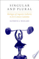 Singular and plural : ideologies of linguistic authority in 21st century Catalonia / Kathryn A. Woolard.