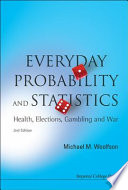 Everyday probability and statistics : health, elections, gambling and war /