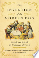 The invention of the modern dog : breed and blood in Victorian Britain / Michael Worboys, Julie-Marie Strange & Neil Pemberton.