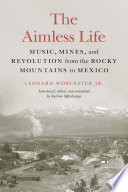 The aimless life music, mines, and revolution from the Rocky Mountains to Mexico /