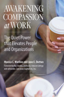 Awakening Compassion at Work : the Quiet Power That Elevates People and Organizations.