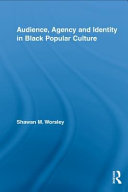 Audience, agency and identity in Black popular culture / Shawan M. Worsley.