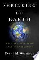 Shrinking the earth : the rise and decline of American abundance / Donald Worster.