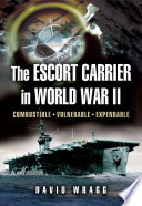 The escort carrier in the Second World War : combustible, vulnerable, expendable! /