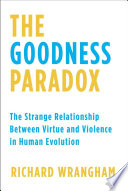 The goodness paradox : the strange relationship between virtue and violence in human evolution /