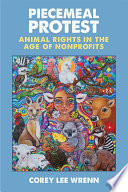 Piecemeal protest : animal rights in the age of nonprofits / Corey Lee Wrenn.