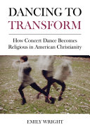 Dancing to transform : how concert dance becomes religious in American Christianity /