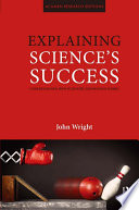 Explaining science's success : understanding how scientific knowledge works / John Wright.