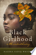 Black girlhood in the nineteenth century / Nazera Sadiq Wright.