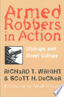 Armed robbers in action : stickups and street culture / Richard T. Wright & Scott H. Decker ; foreword by Neal Shover.