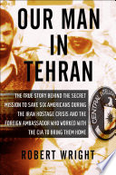 Our man in Tehran : the true story behind the secret mission to save six Americans during the Iran Hostage Crisis and the foreign ambassador who worked with the CIA to bring them home /