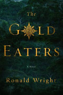 The gold eaters / Ronald Wright.