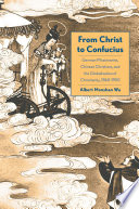 From Christ to Confucius : German missionaries, Chinese Christians, and the globalization of Christianity, 1860-1950 /