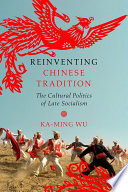 Reinventing Chinese tradition : the cultural politics of late socialism /