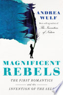 Magnificent rebels : the first Romantics and the invention of the self /