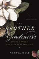 The brother gardeners : botany, empire, and the birth of an obsession /