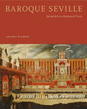 Baroque Seville : sacred art in a century of crisis / Amanda Wunder.