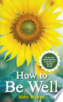 How to be well : use your own natural resources to get well and stay well for life /