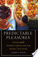 Predictable pleasures : food and the pursuit of balance in rural Yucatán /