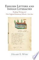 English letters and Indian literacies : reading, writing, and New England missionary schools, 1750-1830 / Hilary E. Wyss.