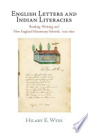 English letters and Indian literacies reading, writing, and New England missionary schools, 1750-1830 / Hilary E. Wyss.