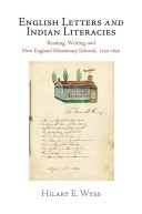 English letters and Indian literacies : reading, writing, and New England missionary schools, 1750-1830 / Hilary E. Wyss.