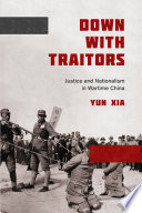 Down with traitors : justice and nationalism in wartime China /