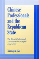Chinese professionals and the republican state : the rise of professional associations in Shanghai, 1912-1937 /
