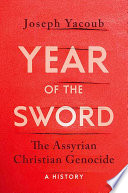 Year of the sword : the Assyrian Christian genocide, a history /