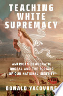 Teaching White supremacy : America's democratic ordeal and the forging of our national identity /