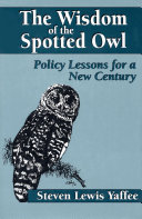 The wisdom of the spotted owl : policy lessons for a new century / Steven Lewis Yaffee.