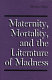 Maternity, mortality, and the literature of madness /