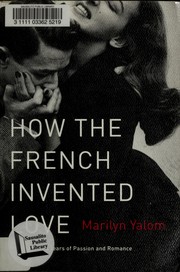 How the French invented love : nine hundred years of passion and romance / Marilyn Yalom.