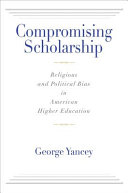 Compromising scholarship : religious and political bias in American higher education / George Yancey.