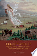 Telegraphies : indigeneity, identity, and nation in America's nineteenth-century virtual realm / Kay Yandell.