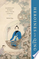 Heroines of the Qing : exemplary women tell their stories / Binbin Yang.