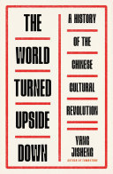 The world turned upside down : a history of the Chinese Cultural Revolution /
