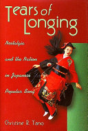 Tears of longing : nostalgia and the nation in Japanese popular song / Christine R. Yano.