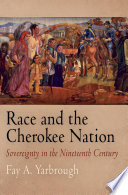 Race and the Cherokee Nation : sovereignty in the nineteenth century / Fay A. Yarbrough.