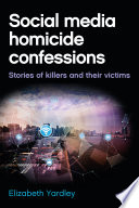Social media homicide confessions : stories of killers and their victims /