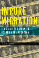 Impure migration : Jews and sex work in golden age Argentina /