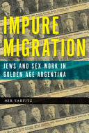 Impure migration : Jews and sex work in golden age Argentina / Mir Yarfitz.