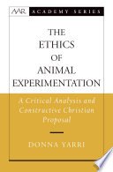 The ethics of animal experimentation : a critical analysis and constructive Christian proposal / Donna Yarri.