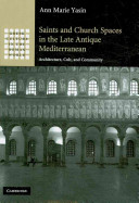 Saints and church spaces in the late antique Mediterranean : architecture, cult, and community / Ann Marie Yasin.
